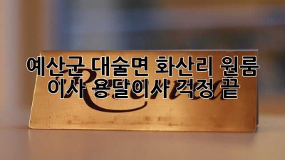예산군 대술면 화산리 원룸 이사, 용달이사 걱정 끝!