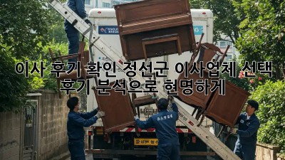 이사 후기 확인: 정선군 이사업체 선택, 후기 분석으로 현명하게!