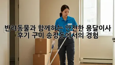 반려동물과 함께하는 안전한 용달이사 후기: 구미 송정동에서의 경험
